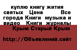 куплю книгу жития святых › Цена ­ 700 - Все города Книги, музыка и видео » Книги, журналы   . Крым,Старый Крым